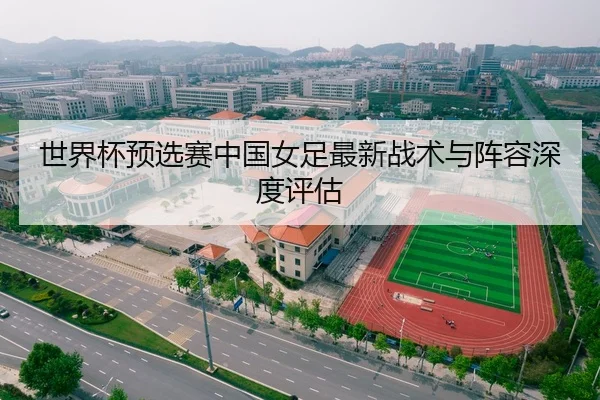 世界杯预选赛中国女足最新战术与阵容深度评估